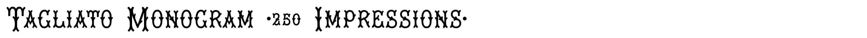 Tagliato Monogram (250 Impressions)